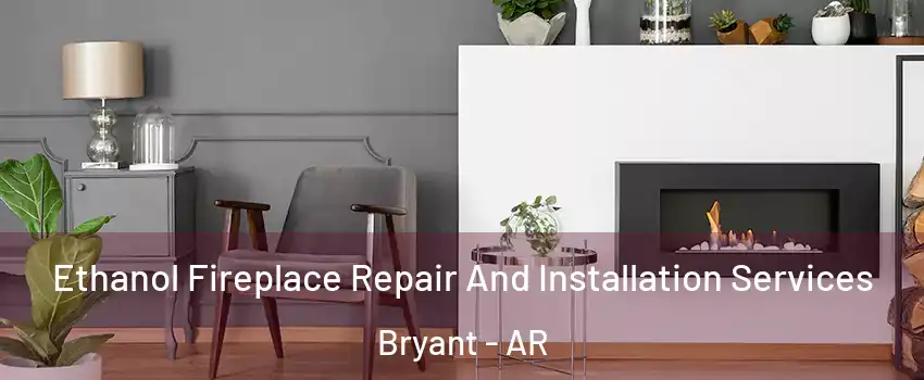  Ethanol Fireplace Repair And Installation Services Bryant - AR