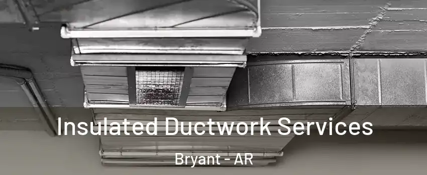  Insulated Ductwork Services Bryant - AR