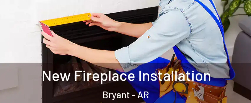  New Fireplace Installation Bryant - AR